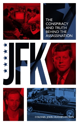 JFK – The Conspiracy and Truth Behind the Assassination by John Hughes-Wilson