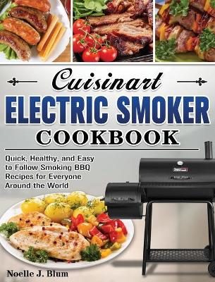 Cuisinart Electric Smoker Cookbook: Quick, Healthy, and Easy to Follow Smoking BBQ Recipes for Everyone Around the World book