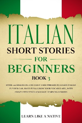 Italian Short Stories for Beginners Book 3: Over 100 Dialogues and Daily Used Phrases to Learn Italian in Your Car. Have Fun & Grow Your Vocabulary, with Crazy Effective Language Learning Lessons book