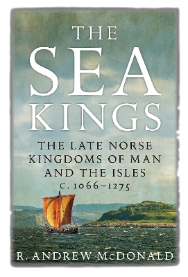 The Sea Kings: The Late Norse Kingdoms of Man and the Isles c.1066–1275 book