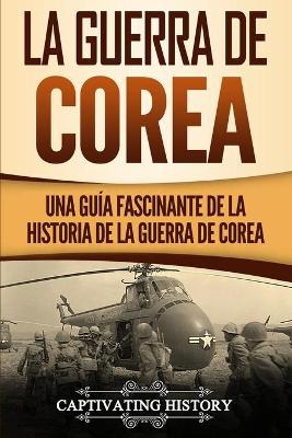 La Guerra de Corea: Una Guía Fascinante de la Historia de la Guerra de Corea by Captivating History