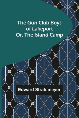 The Gun Club Boys of Lakeport; Or, The Island Camp book