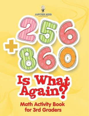 256 + 860 Is What Again?: Math Activity Book for 3rd Graders by Jupiter Kids