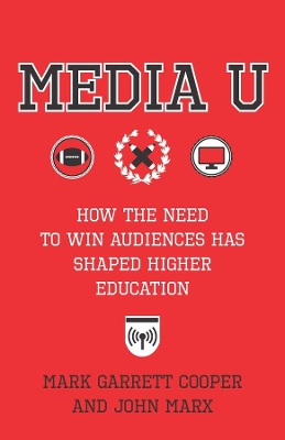 Media U: How the Need to Win Audiences Has Shaped Higher Education by John Marx