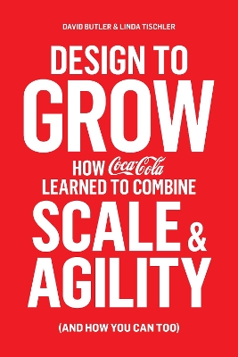 Design to Grow: How Coca-Cola Learned to Combine Scale and Agility (and How You Can, Too) book
