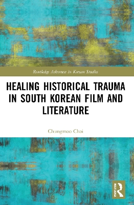 Healing Historical Trauma in South Korean Film and Literature by Chungmoo Choi