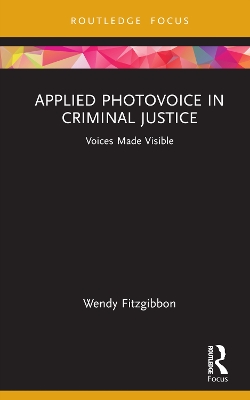 Applied Photovoice in Criminal Justice: Voices Made Visible by Wendy Fitzgibbon