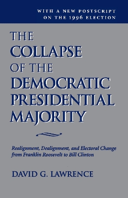The The Collapse Of The Democratic Presidential Majority: Realignment, Dealignment, And Electoral Change From Franklin Roosevelt To Bill Clinton by David G Lawrence