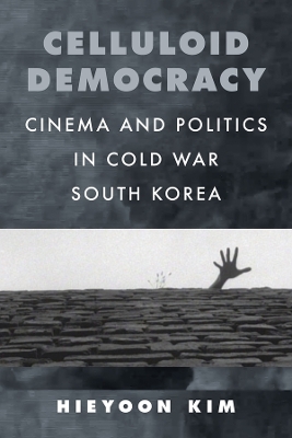 Celluloid Democracy: Cinema and Politics in Cold War South Korea book
