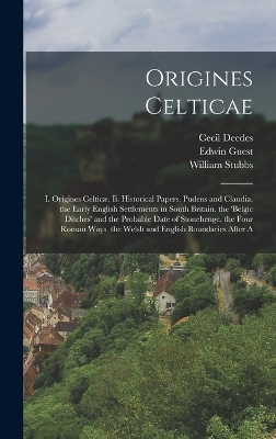 Origines Celticae: I. Origines Celticæ. Ii. Historical Papers. Pudens and Claudia. the Early English Settlements in South Britain. the 'belgic Ditches' and the Probable Date of Stonehenge. the Four Roman Ways. the Welsh and English Boundaries After A book
