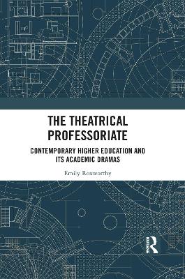 The Theatrical Professoriate: Contemporary Higher Education and Its Academic Dramas book