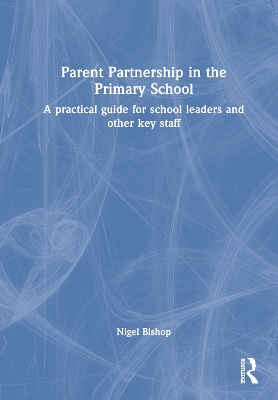 Parent Partnership in the Primary School: A practical guide for school leaders and other key staff book