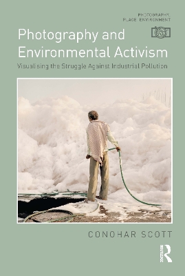 Photography and Environmental Activism: Visualising the Struggle Against Industrial Pollution by Conohar Scott