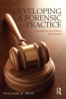 Developing a Forensic Practice: Operations and Ethics for Experts by William H. Reid