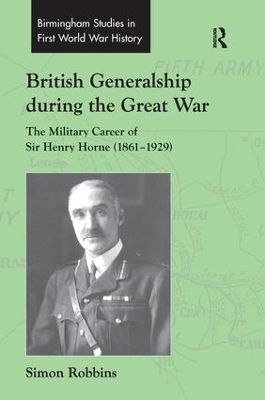 British Generalship during the Great War: The Military Career of Sir Henry Horne (1861–1929) by Simon Robbins