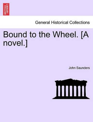 Bound to the Wheel. [A Novel.] by Professor John Saunders