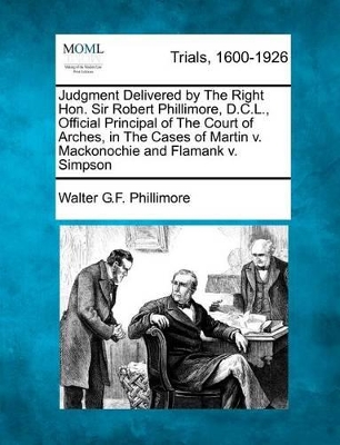 Judgment Delivered by the Right Hon. Sir Robert Phillimore, D.C.L., Official Principal of the Court of Arches, in the Cases of Martin V. Mackonochie and Flamank V. Simpson book