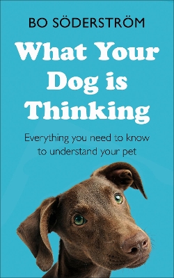 What Your Dog Is Thinking: Everything you need to know to understand your pet by Bo Söderström
