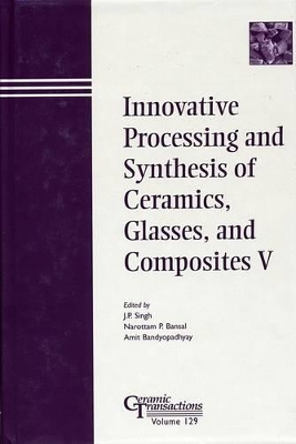 Innovative Processing and Synthesis of Ceramics, Glasses and Composites V book