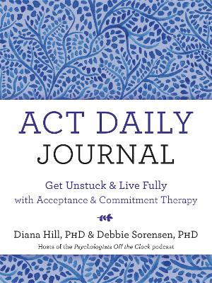 ACT Daily Journal: Get Unstuck and Live Fully with Acceptance and Commitment Therapy book