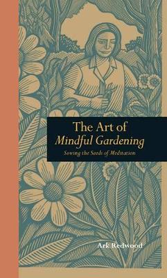 The Art of Mindful Gardening: Sowing the Seeds of Meditation by Ark Redwood