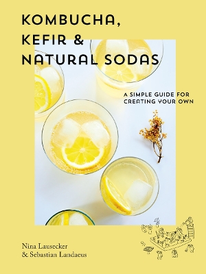 Kombucha, Kefir & Natural Sodas: A simple guide to creating your own book