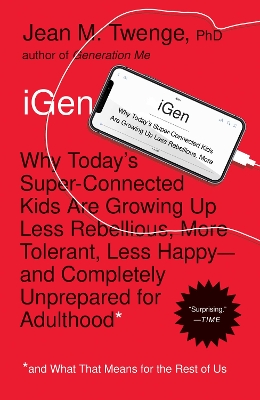 iGen: Why Today's Super-Connected Kids Are Growing Up Less Rebellious, More Tolerant, Less Happy--and Completely Unprepared for Adulthood--and What That Means for the Rest of Us by Jean M. Twenge