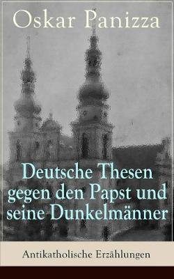 Deutsche Thesen gegen den Papst und seine Dunkelmänner - Antikatholische Erzählungen book