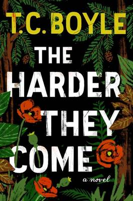 The Harder They Come by T. C. Boyle