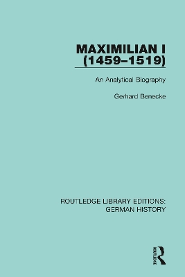 Maximilian I (1459-1519): An Analytical Biography by Gerhard Benecke