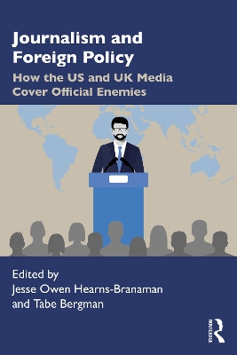 Journalism and Foreign Policy: How the US and UK Media Cover Official Enemies by Jesse Owen Hearns-Branaman