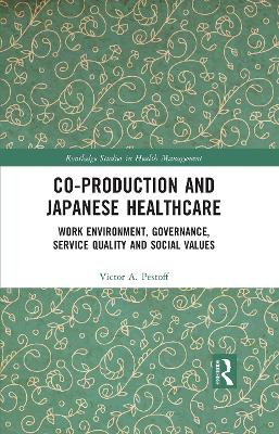 Co-production and Japanese Healthcare: Work Environment, Governance, Service Quality and Social Values by Victor Pestoff