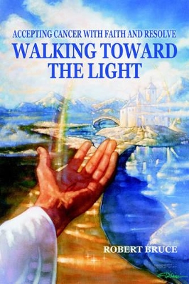 Walking Toward the Light: Accepting Cancer with Faith and Resolve book
