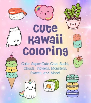 Cute Kawaii Coloring: Color Super-Cute Cats, Sushi, Clouds, Flowers, Monsters, Sweets, and More! book