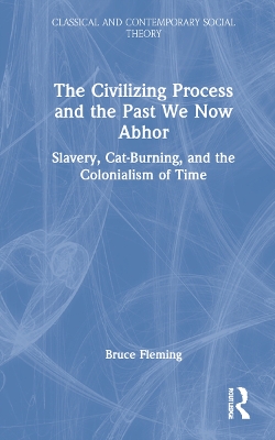 The Civilizing Process and the Past We Now Abhor: Slavery, Cat-Burning, and the Colonialism of Time book