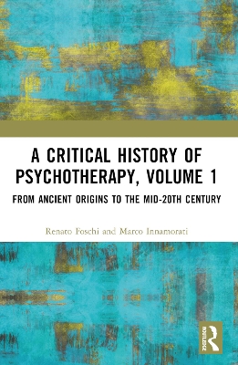 A Critical History of Psychotherapy, Volume 1: From Ancient Origins to the Mid 20th Century by Renato Foschi