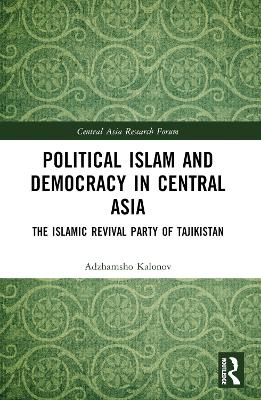 Political Islam and Democracy in Central Asia: The Islamic Revival Party of Tajikistan by Ajam Kalonov