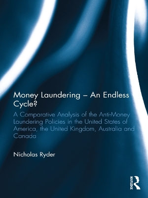 Money Laundering – An Endless Cycle?: A Comparative Analysis of the Anti-Money Laundering Policies in the United States of America, the United Kingdom, Australia and Canada by Nicholas Ryder