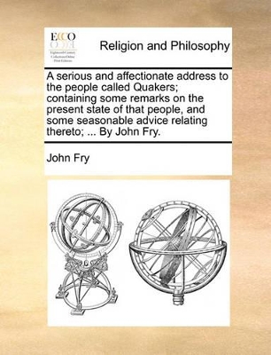 A Serious and Affectionate Address to the People Called Quakers; Containing Some Remarks on the Present State of That People, and Some Seasonable Advice Relating Thereto; ... by John Fry. book