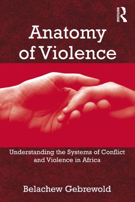 Anatomy of Violence: Understanding the Systems of Conflict and Violence in Africa by Belachew Gebrewold