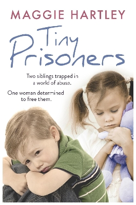 Tiny Prisoners: Two siblings trapped in a world of abuse. One woman determined to free them by Maggie Hartley
