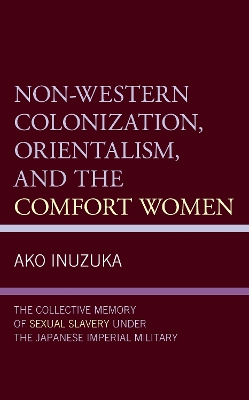 Non-Western Colonization, Orientalism, and the Comfort Women: The Collective Memory of Sexual Slavery under the Japanese Imperial Military book
