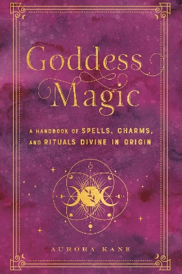 Goddess Magic: A Handbook of Spells, Charms, and Rituals Divine in Origin: Volume 10 book