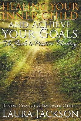 Healing Your Inner Child and Achieve Your Goals - The Guide to Positive Thinking book