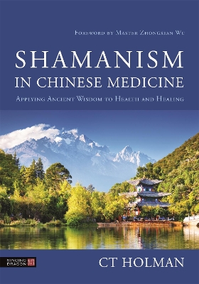 Shamanism in Chinese Medicine: Applying Ancient Wisdom to Health and Healing book