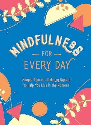 Mindfulness for Every Day: Simple Tips and Calming Quotes to Help You Live in the Moment book