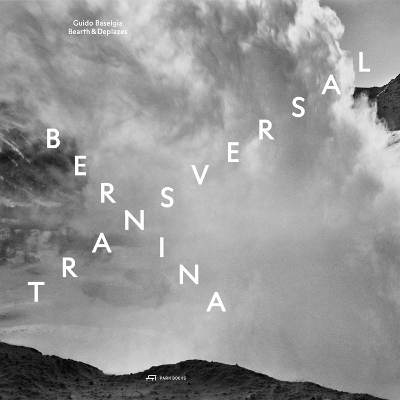 Bernina transversal. Guido Baselgia – Bearth und Deplazes: Architecture and Photography – Intervention and Reaction book