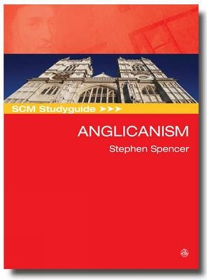 SCM Studyguide Anglicanism by Stephen Spencer