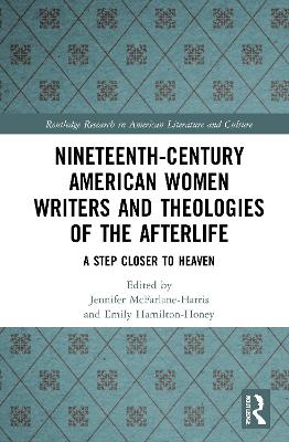 Nineteenth-Century American Women Writers and Theologies of the Afterlife: A Step Closer to Heaven by Jennifer McFarlane-Harris