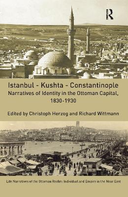 Istanbul - Kushta - Constantinople: Narratives of Identity in the Ottoman Capital, 1830-1930 by Christoph Herzog
